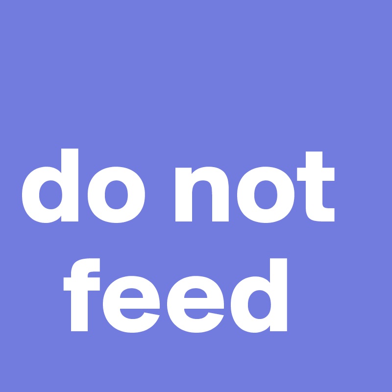 
do not  
  feed