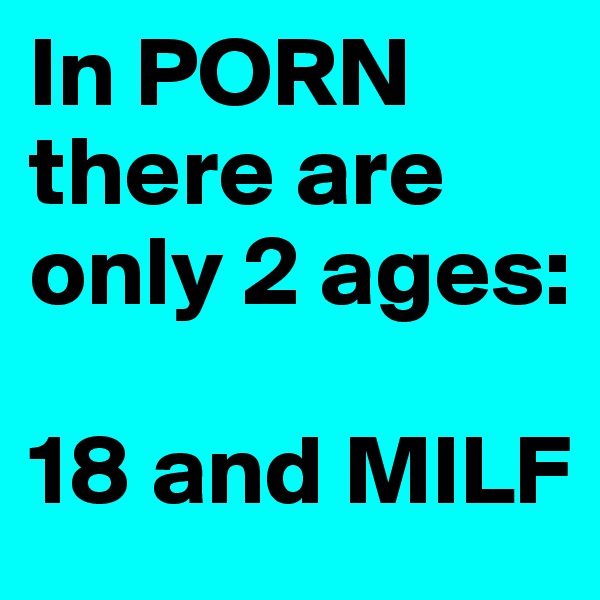 In PORN there are only 2 ages:

18 and MILF