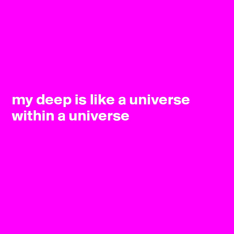 




my deep is like a universe within a universe





