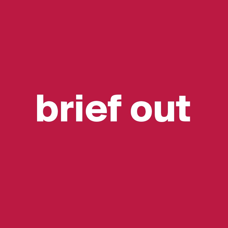 

   brief out

