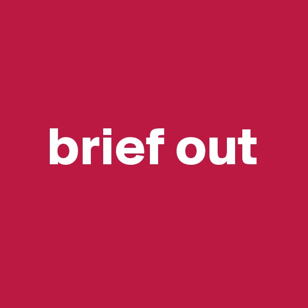 

   brief out

