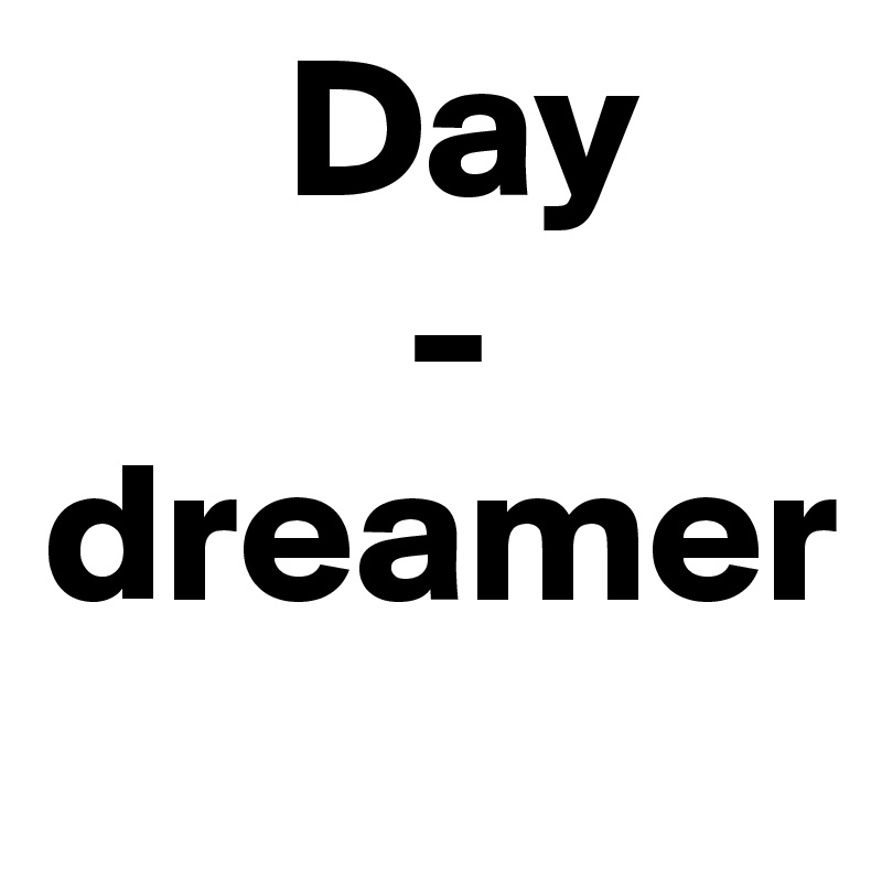       Day
         -   dreamer
