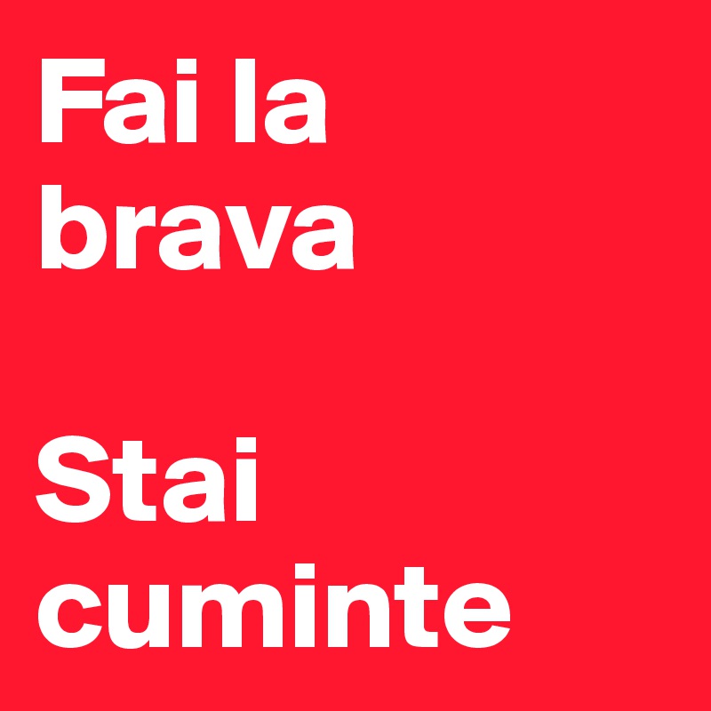 Fai la brava

Stai cuminte