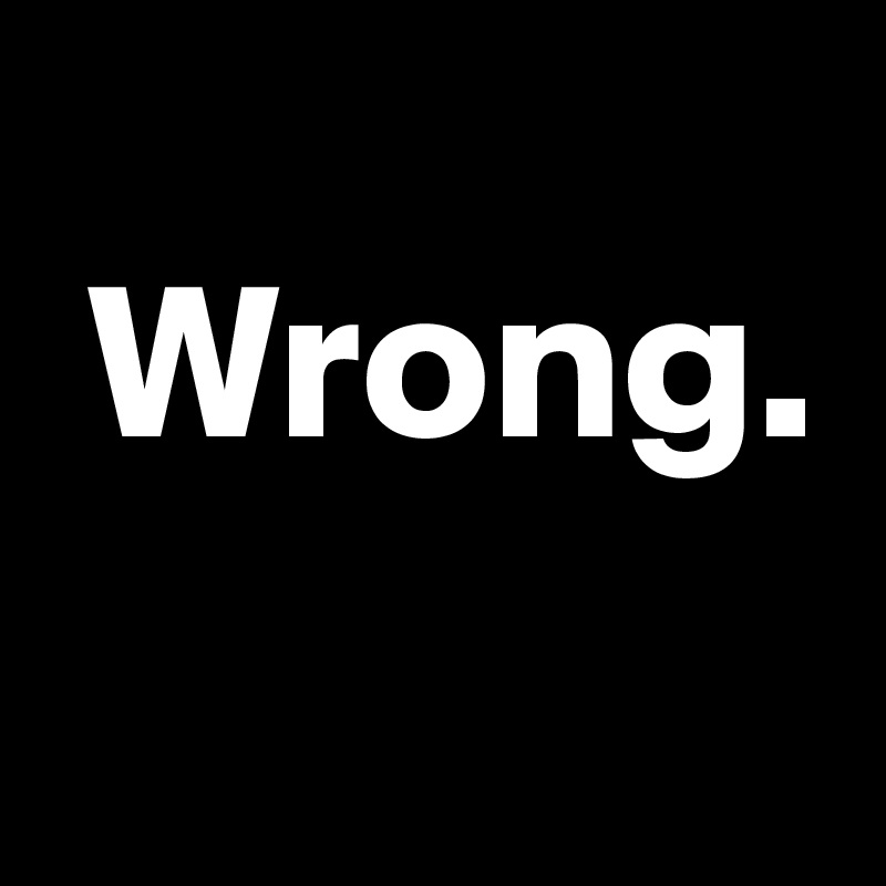 
 Wrong.