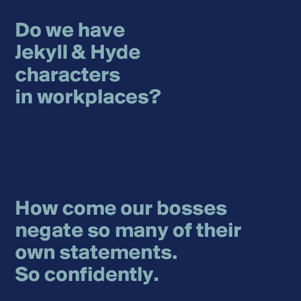 Do we have 
Jekyll & Hyde 
characters 
in workplaces?




How come our bosses negate so many of their own statements.
So confidently.