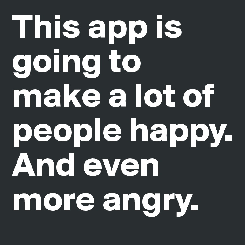 This app is going to make a lot of people happy. 
And even more angry.