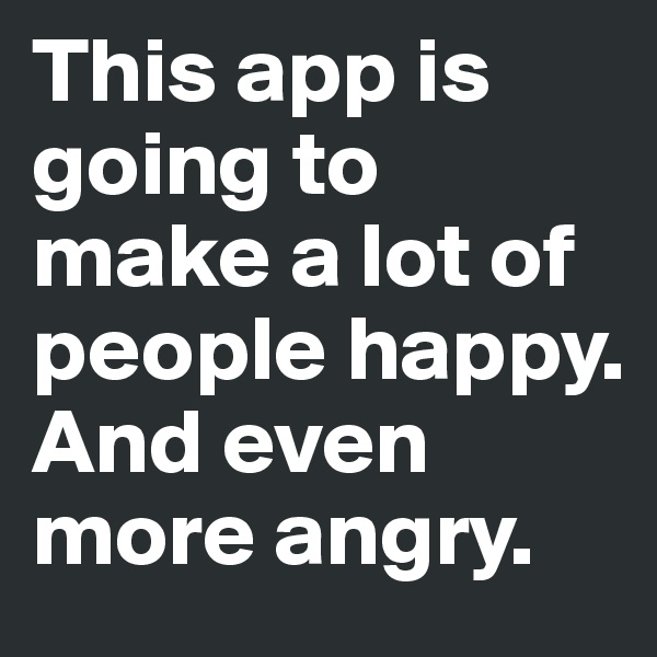 This app is going to make a lot of people happy. 
And even more angry.