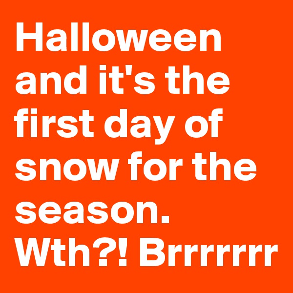 Halloween and it's the first day of snow for the season. Wth?! Brrrrrrr