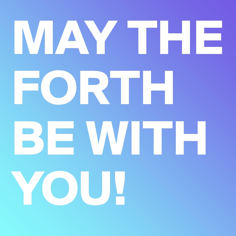 MAY THE FORTH BE WITH YOU! 