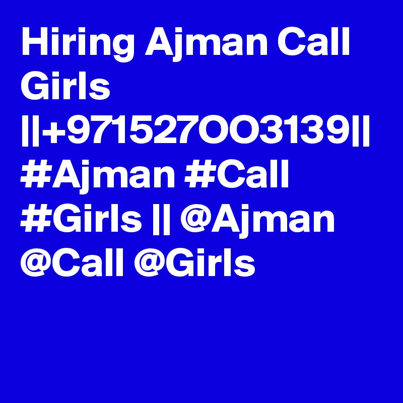 Hiring Ajman Call Girls ||+971527OO3139|| #Ajman #Call #Girls || @Ajman @Call @Girls