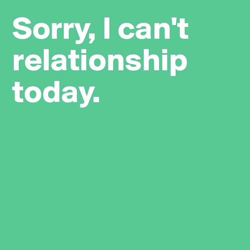 Sorry, I can't relationship today.




