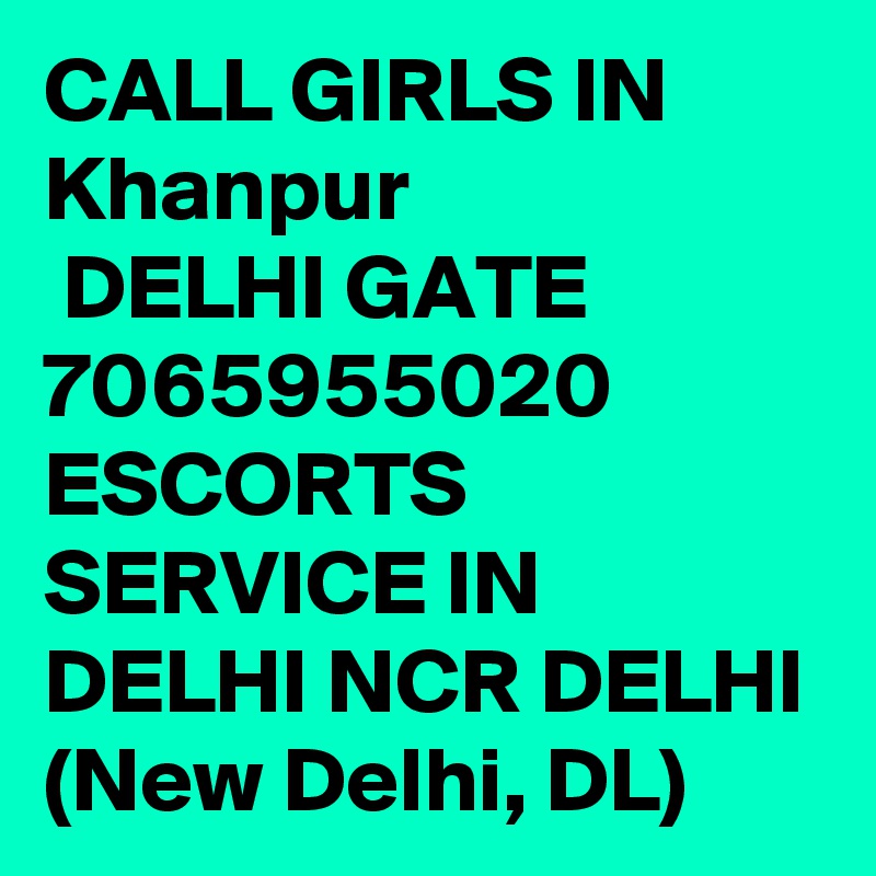 CALL GIRLS IN Khanpur
 DELHI GATE 7065955020 ESCORTS SERVICE IN DELHI NCR DELHI (New Delhi, DL) 