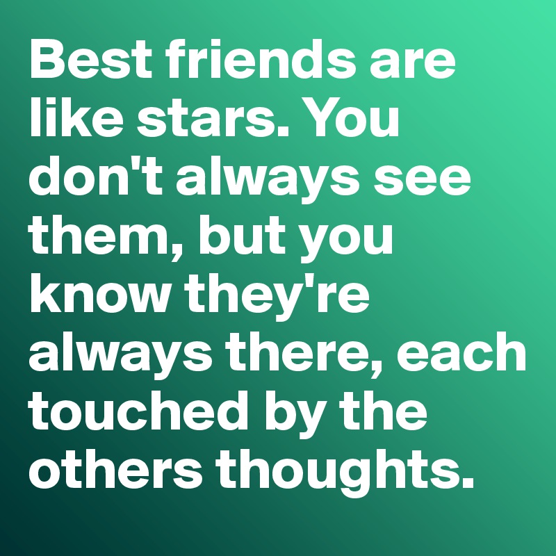 Best friends are like stars. You don't always see them, but you know they're always there, each touched by the others thoughts. 