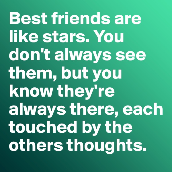 Best friends are like stars. You don't always see them, but you know they're always there, each touched by the others thoughts. 