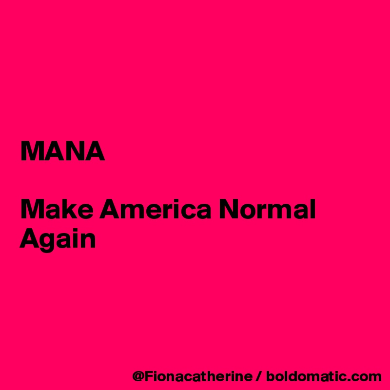 



MANA

Make America Normal
Again



