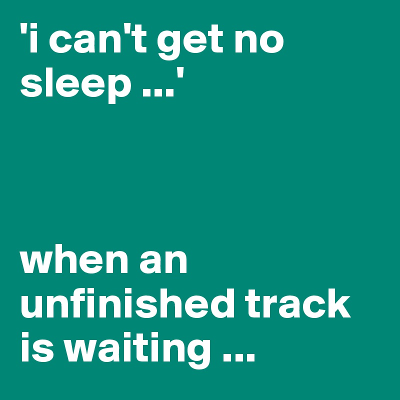 'i can't get no sleep ...'



when an unfinished track is waiting ...