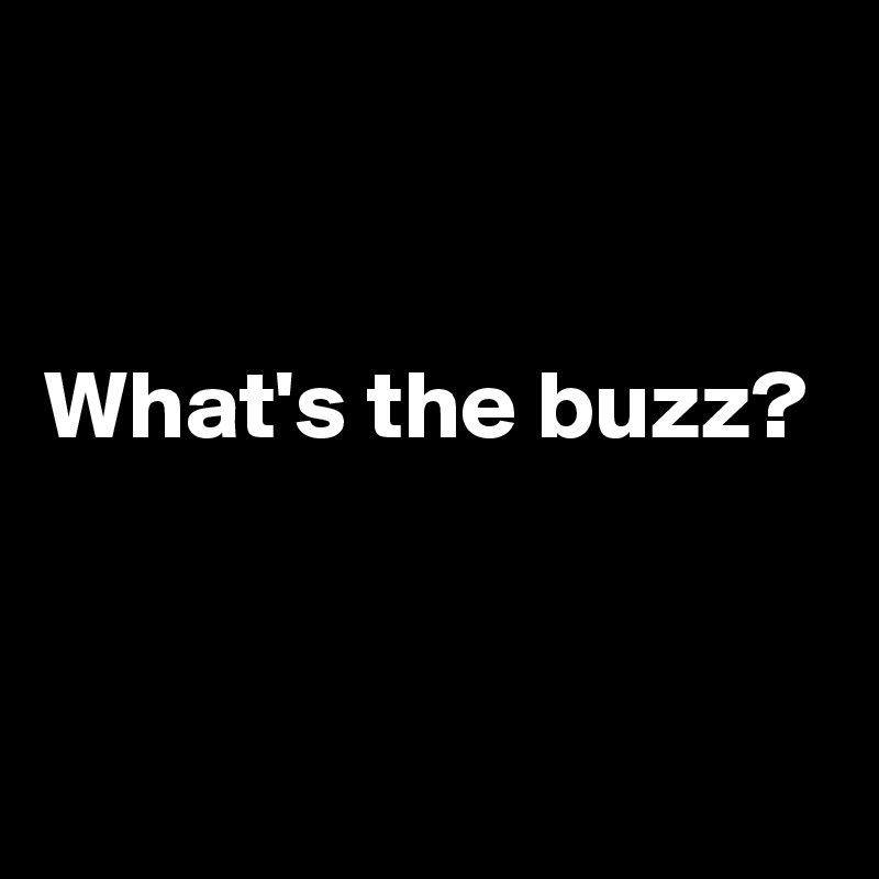 


What's the buzz?


