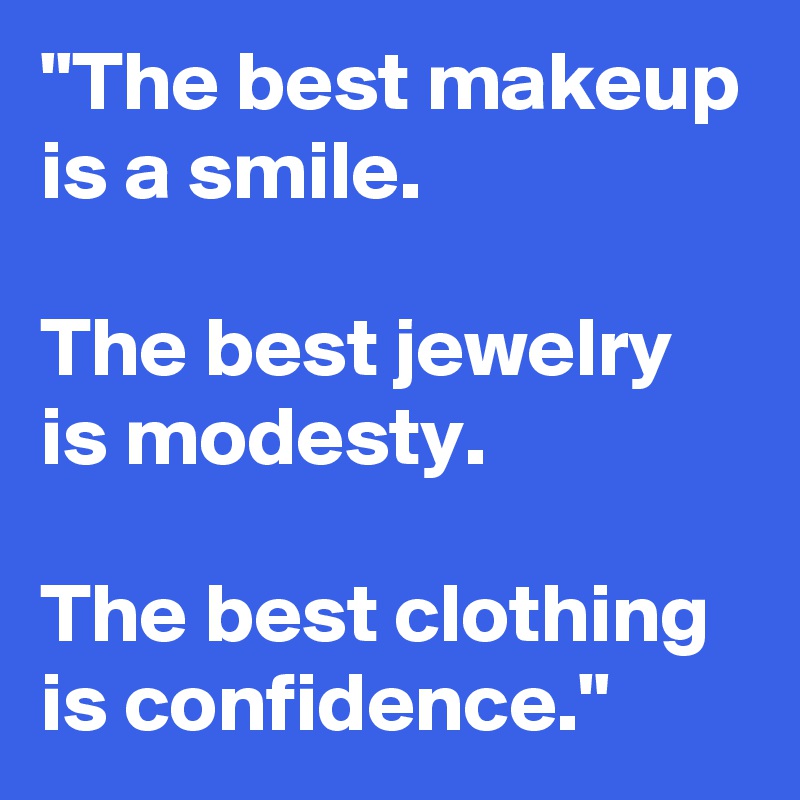 "The best makeup is a smile. 

The best jewelry is modesty. 

The best clothing is confidence."
