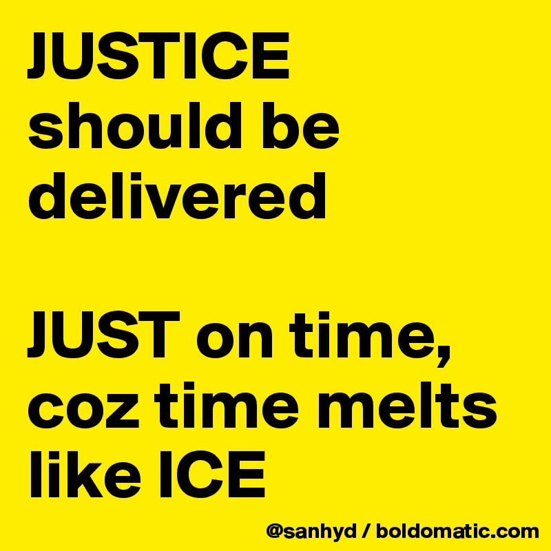 JUSTICE
should be delivered
 
JUST on time,
coz time melts like ICE