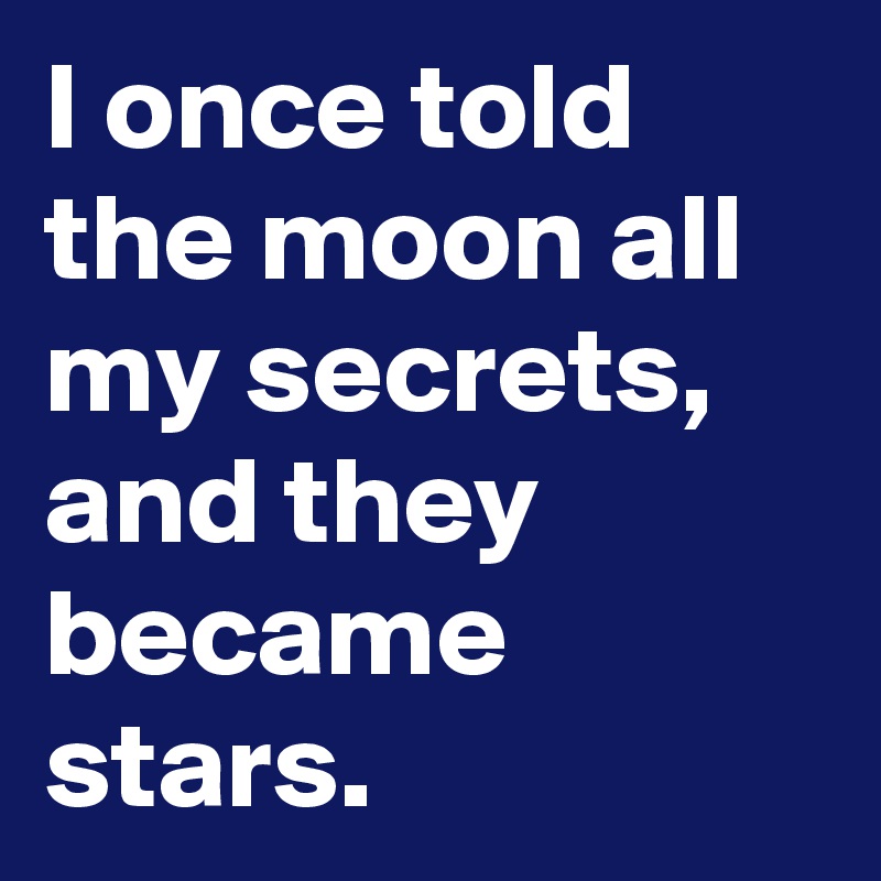 I once told the moon all my secrets, and they became stars. 