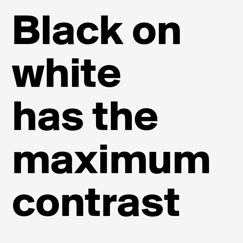 Black on white 
has the maximum contrast