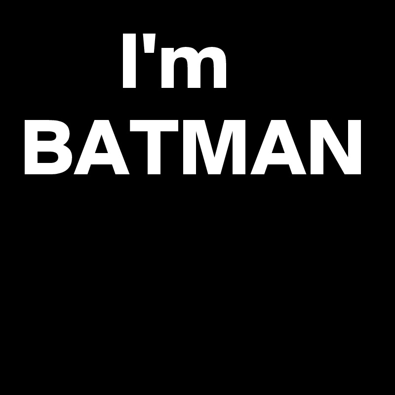       I'm
BATMAN