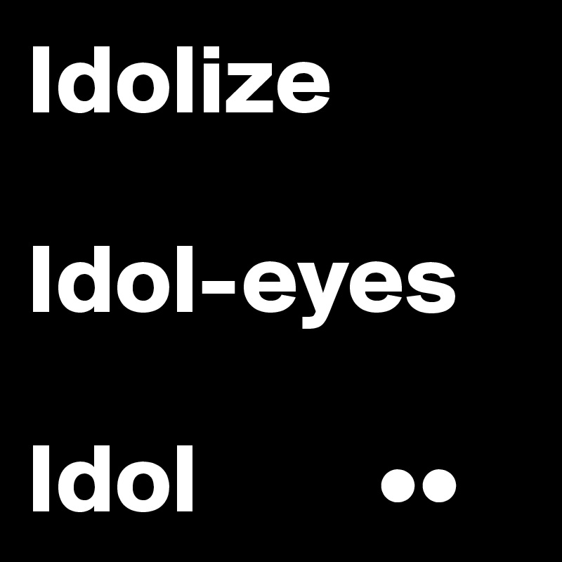 Idolize

Idol-eyes

Idol         ••