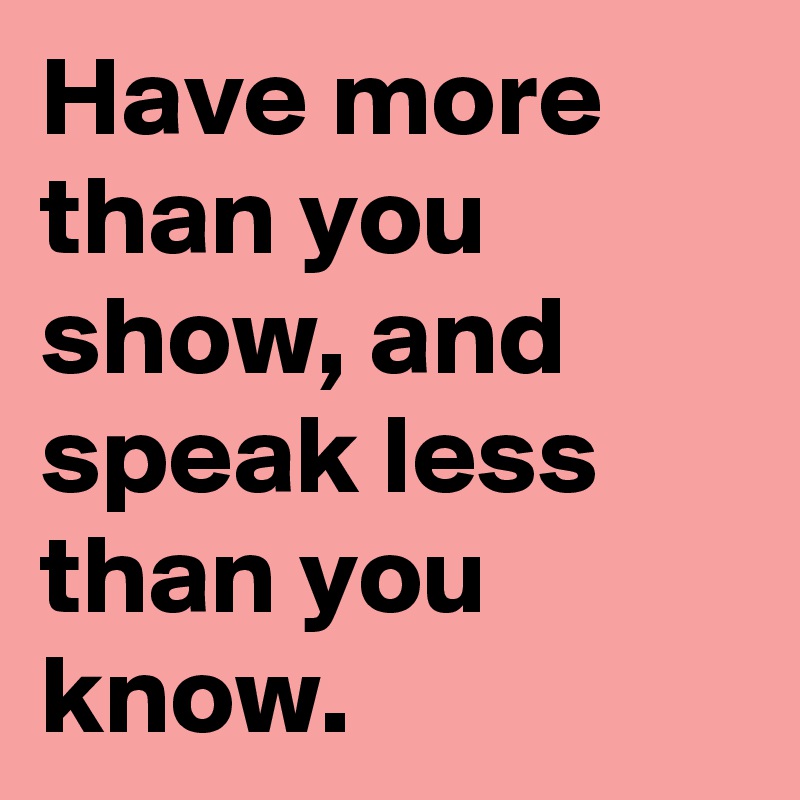 Have more than you show, and speak less than you know. 