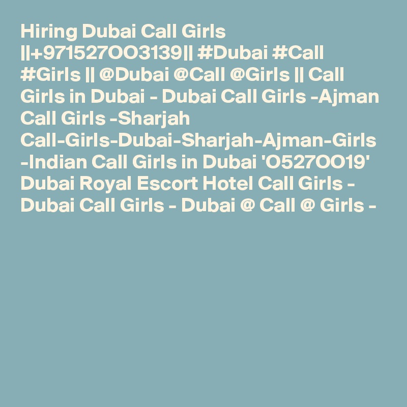 Hiring Dubai Call Girls ||+971527OO3139|| #Dubai #Call #Girls || @Dubai @Call @Girls || Call Girls in Dubai - Dubai Call Girls -Ajman Call Girls -Sharjah Call-Girls-Dubai-Sharjah-Ajman-Girls -Indian Call Girls in Dubai 'O527OO19' Dubai Royal Escort Hotel Call Girls - Dubai Call Girls - Dubai @ Call @ Girls -  