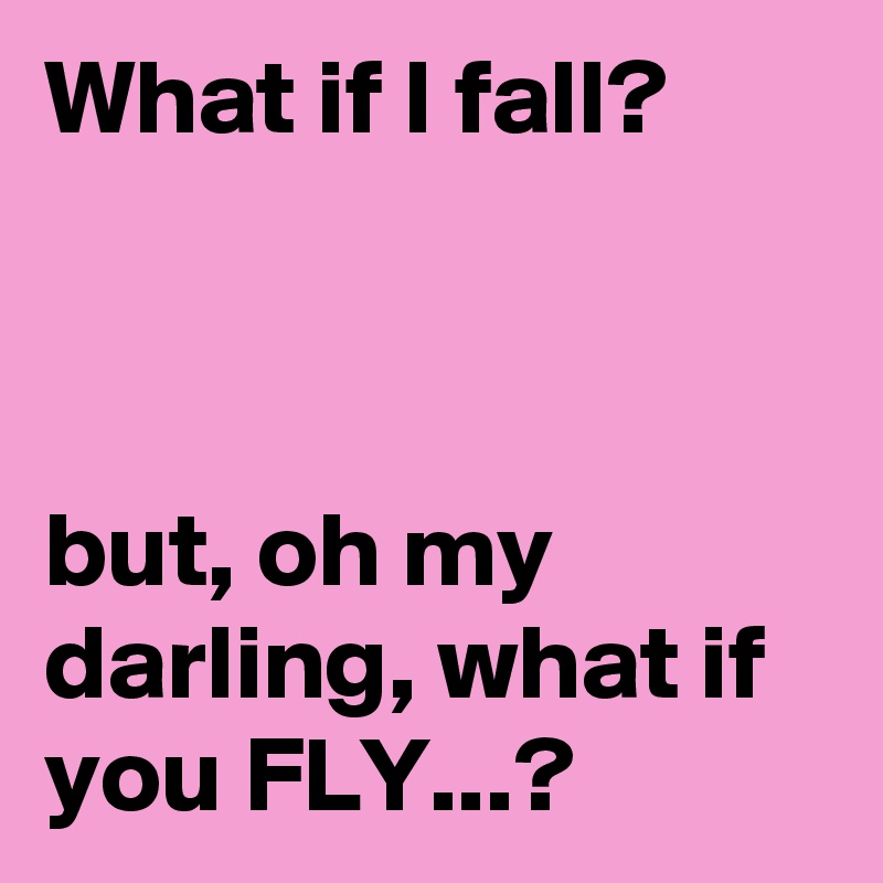 What If I Fall But Oh My Darling What If You Fly Post By Lalaland On Boldomatic