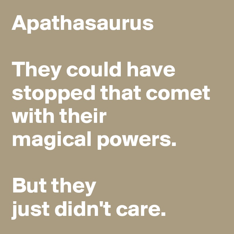 Apathasaurus

They could have stopped that comet with their
magical powers.

But they
just didn't care.