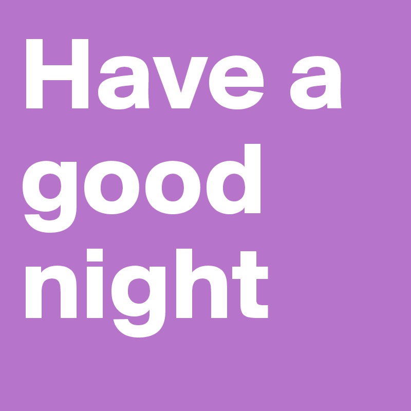 Have a good 
night 