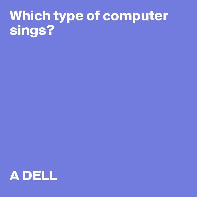 Which type of computer sings?









A DELL