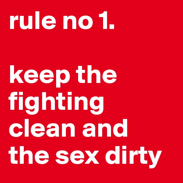 rule no 1.

keep the fighting clean and the sex dirty