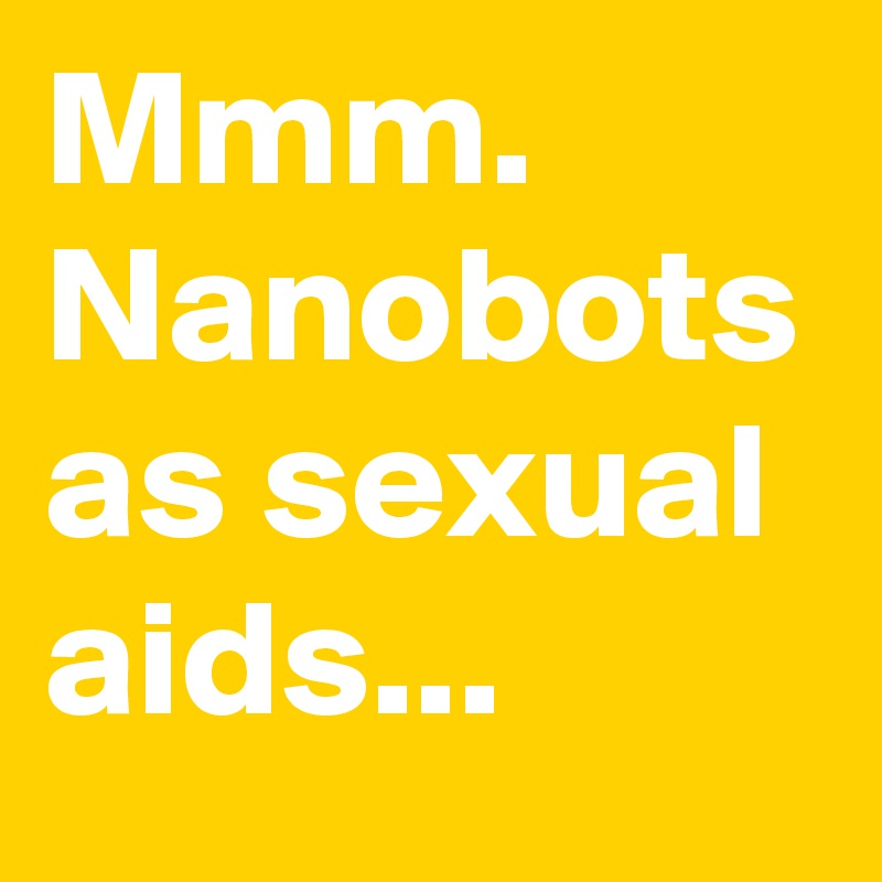 Mmm. Nanobots as sexual aids...