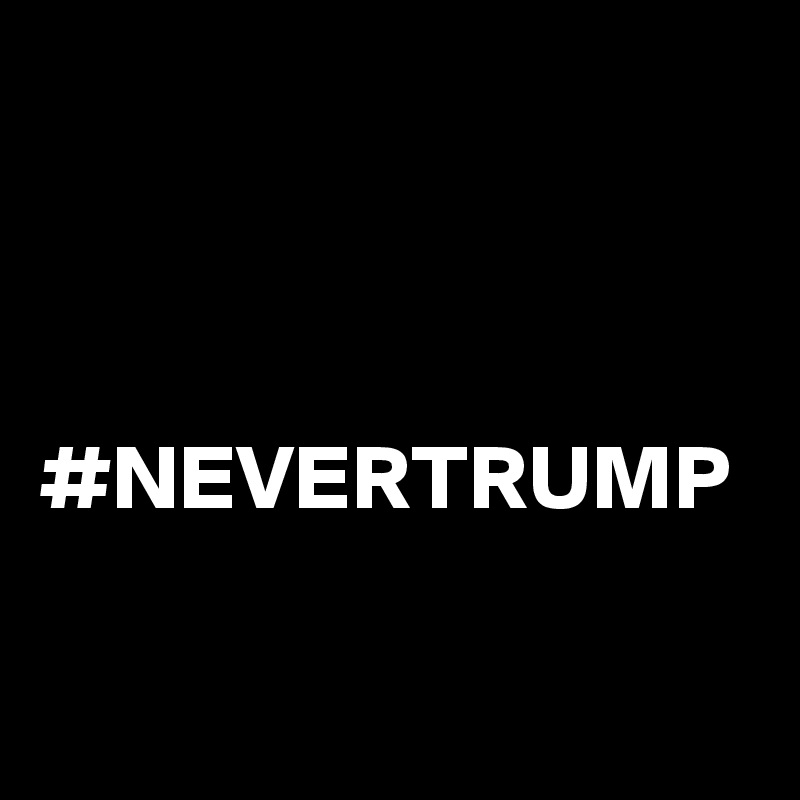 



#NEVERTRUMP
