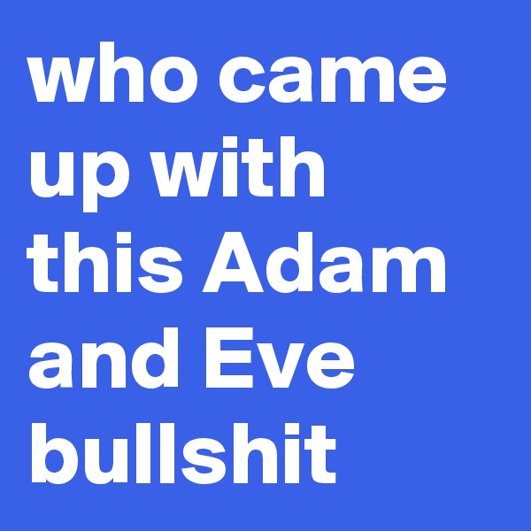 who came up with this Adam and Eve bullshit 