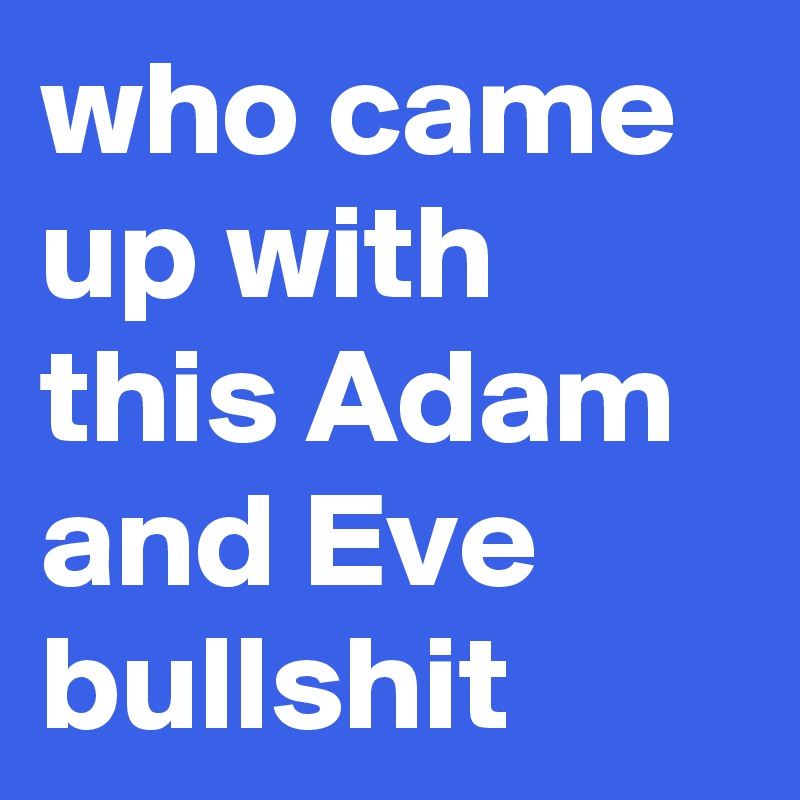 who came up with this Adam and Eve bullshit 