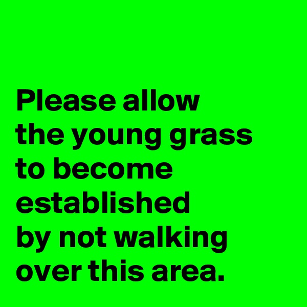 

Please allow 
the young grass to become established 
by not walking over this area.