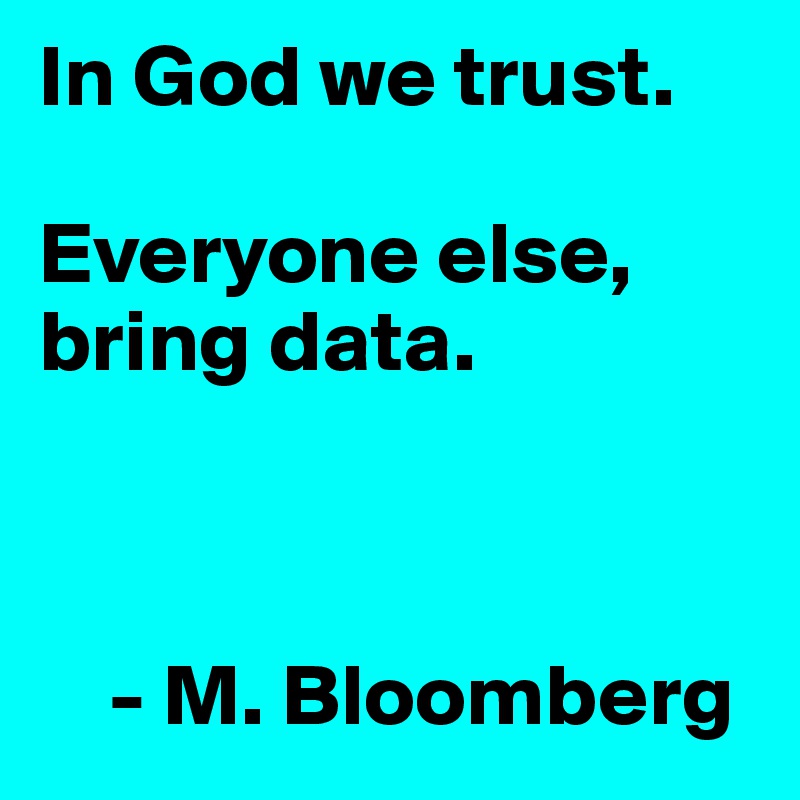 In God we trust.  

Everyone else, bring data.



    - M. Bloomberg