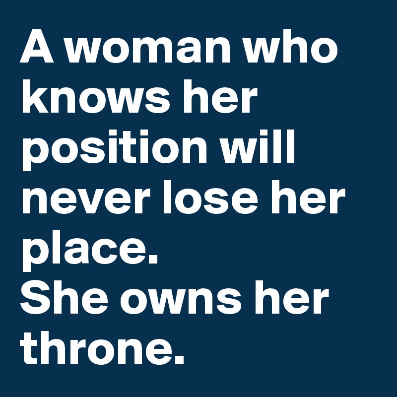 A woman who knows her position will never lose her place.
She owns her throne.