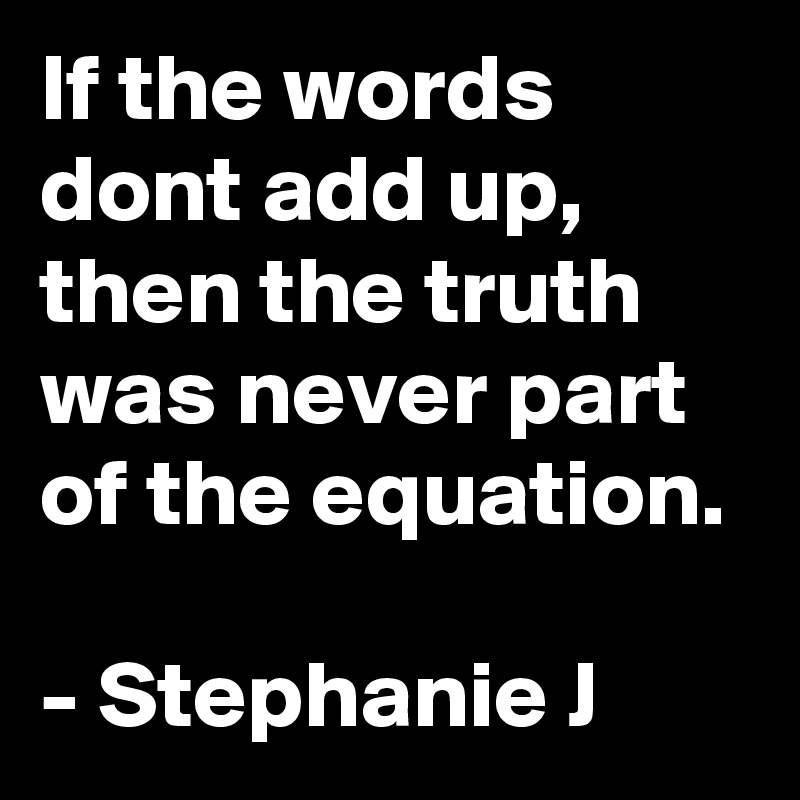 If the words dont add up, then the truth was never part of the equation.

- Stephanie J