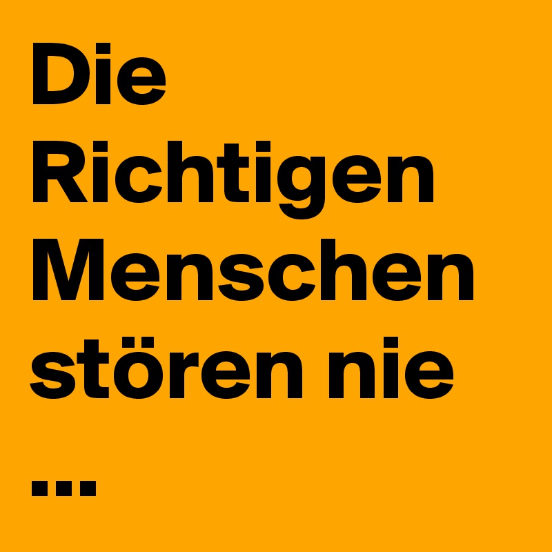 Die Richtigen Menschen stören nie ...