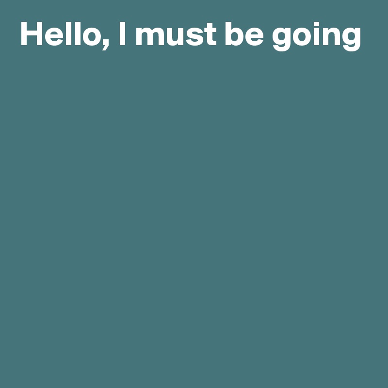 Hello, I must be going









