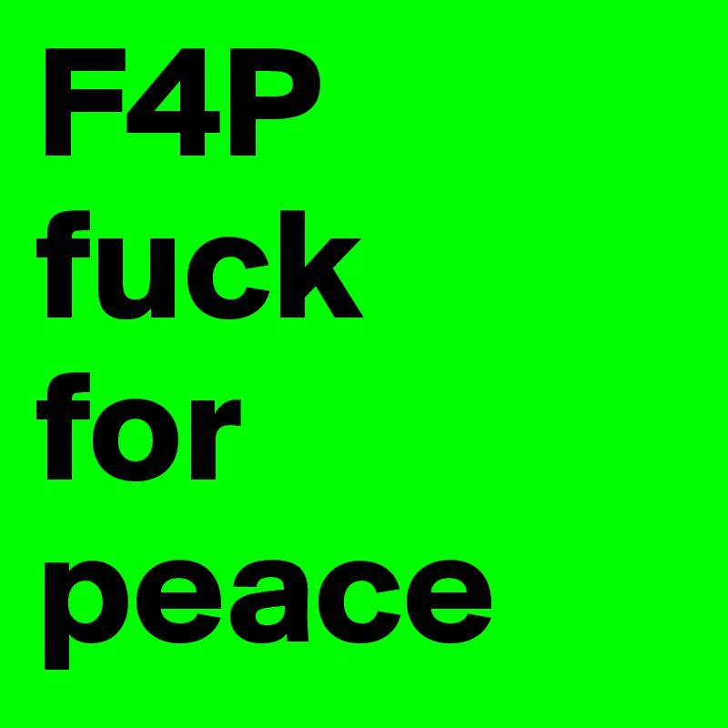 F4P
fuck 
for
peace