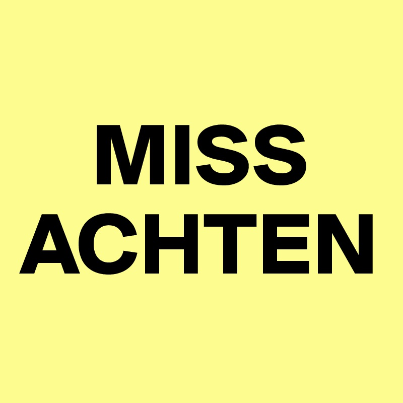 
    MISS
ACHTEN
