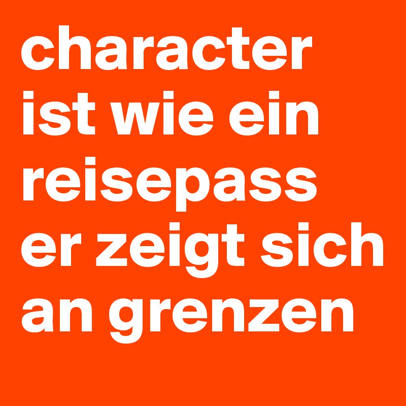 character ist wie ein reisepass er zeigt sich an grenzen