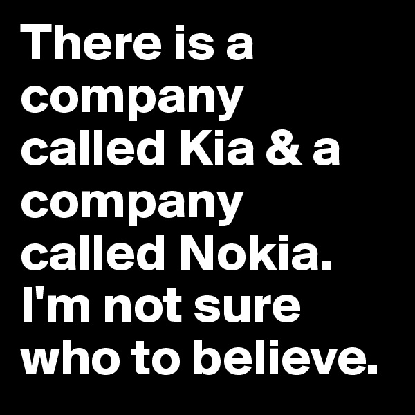 There is a company called Kia & a company called Nokia. 
I'm not sure who to believe.