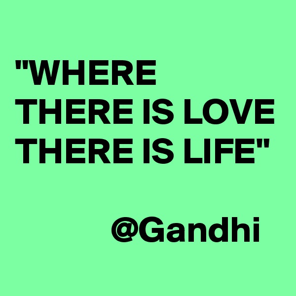 
"WHERE THERE IS LOVE THERE IS LIFE"

             @Gandhi