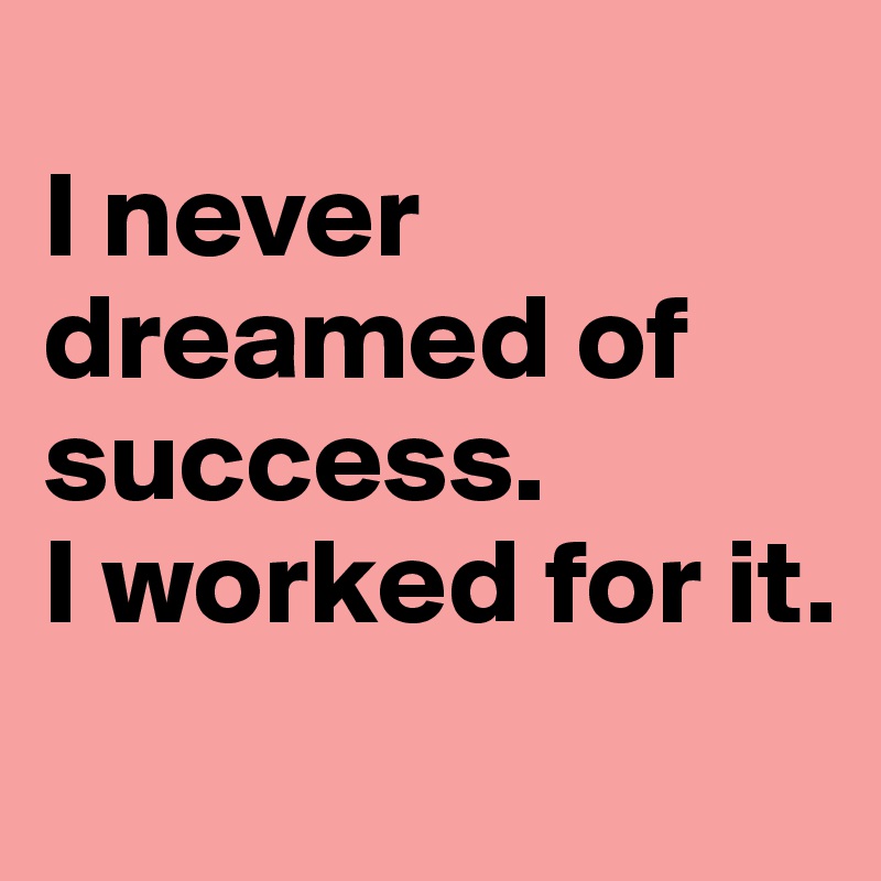 
I never dreamed of success. 
I worked for it.
